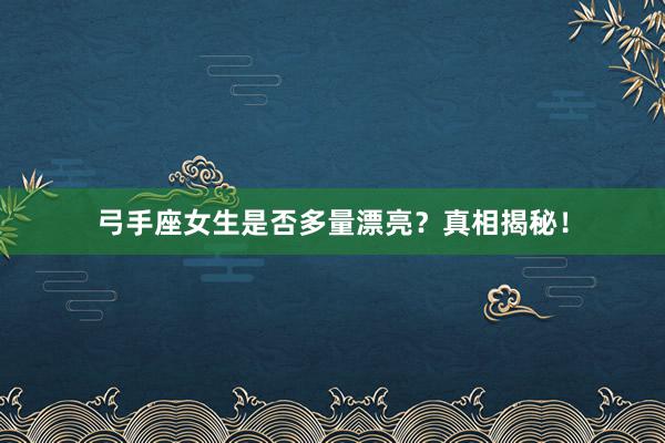 弓手座女生是否多量漂亮？真相揭秘！