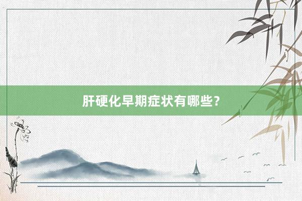肝硬化早期症状有哪些？