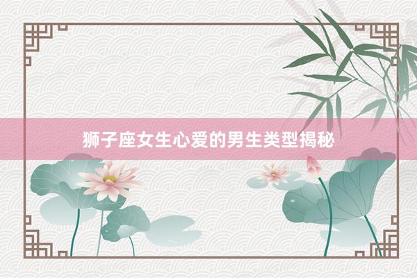 狮子座女生心爱的男生类型揭秘