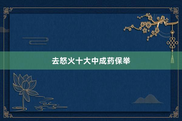去怒火十大中成药保举