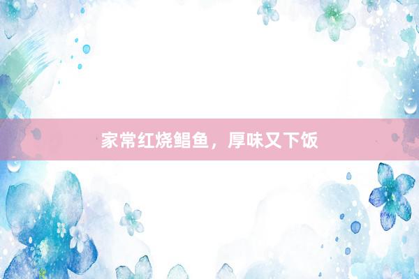 家常红烧鲳鱼，厚味又下饭
