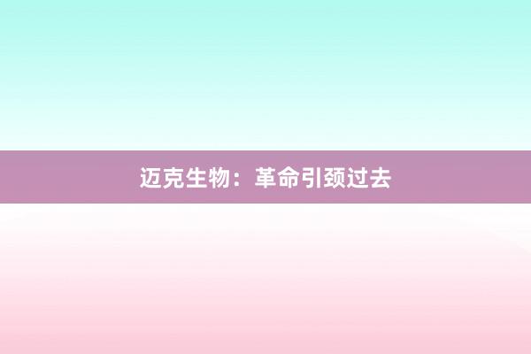 迈克生物：革命引颈过去